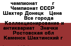 11.1) чемпионат : 1975 г - Чемпионат СССР - Шахтер-Донецк › Цена ­ 49 - Все города Коллекционирование и антиквариат » Значки   . Ростовская обл.,Каменск-Шахтинский г.